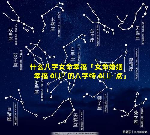 什么八字女命幸福「女命婚姻幸福 🌹 的八字特 🌷 点」